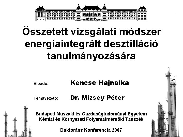 Összetett vizsgálati módszer energiaintegrált desztilláció tanulmányozására Előadó: Kencse Hajnalka Témavezető: Dr. Mizsey Péter Budapeti