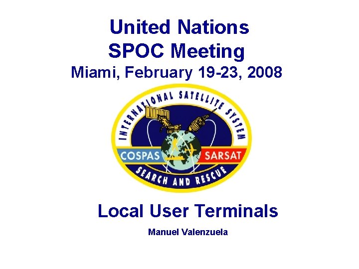  United Nations SPOC Meeting Miami, February 19 -23, 2008 Local User Terminals Manuel