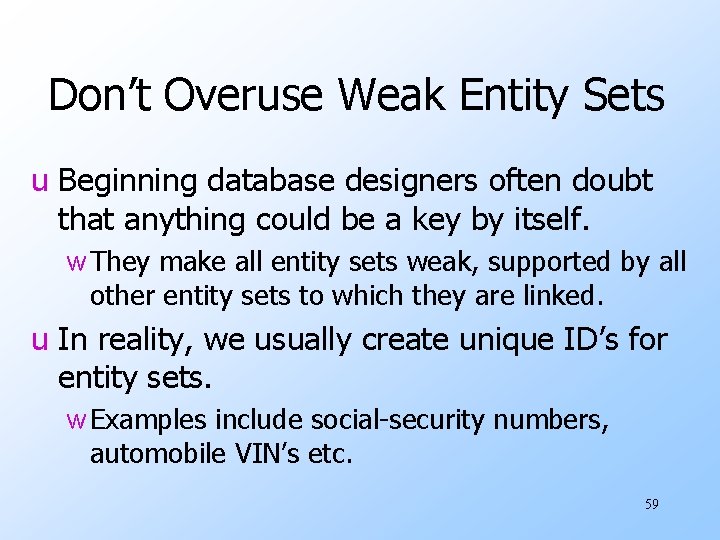 Don’t Overuse Weak Entity Sets u Beginning database designers often doubt that anything could