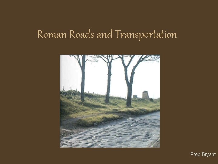 Roman Roads and Transportation Fred Bryant 