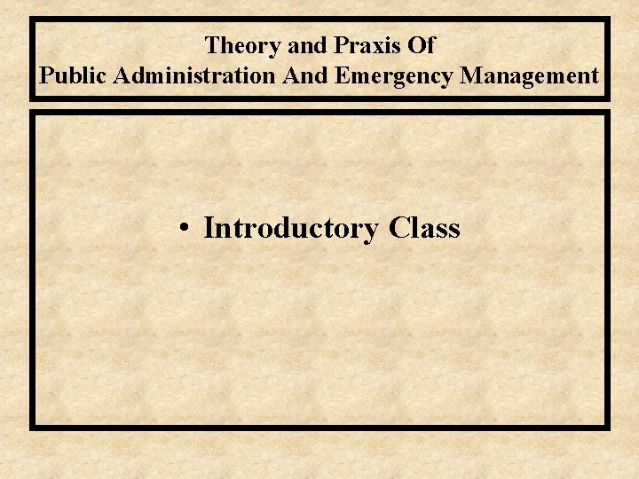 Theory and Praxis Of Public Administration And Emergency Management • Introductory Class 