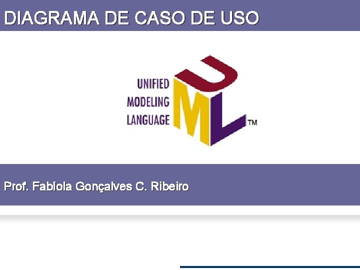 DIAGRAMA DE CASO DE USO Prof. Fabíola Gonçalves C. Ribeiro 