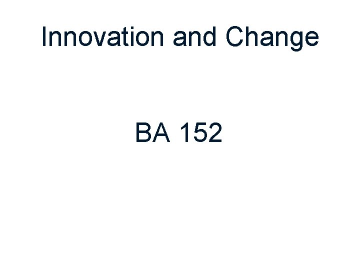 Innovation and Change BA 152 