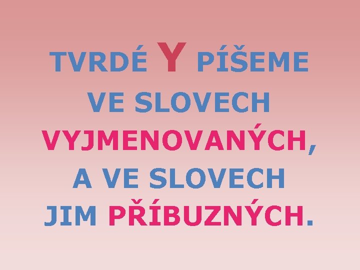 TVRDÉ Y PÍŠEME VE SLOVECH VYJMENOVANÝCH, A VE SLOVECH JIM PŘÍBUZNÝCH. 