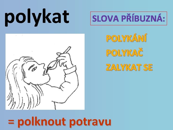 polykat SLOVA PŘÍBUZNÁ: POLYKÁNÍ POLYKAČ ZALYKAT SE = polknout potravu 