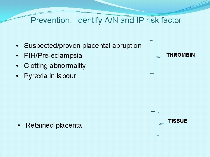 Prevention: Identify A/N and IP risk factor • • Suspected/proven placental abruption PIH/Pre-eclampsia Clotting