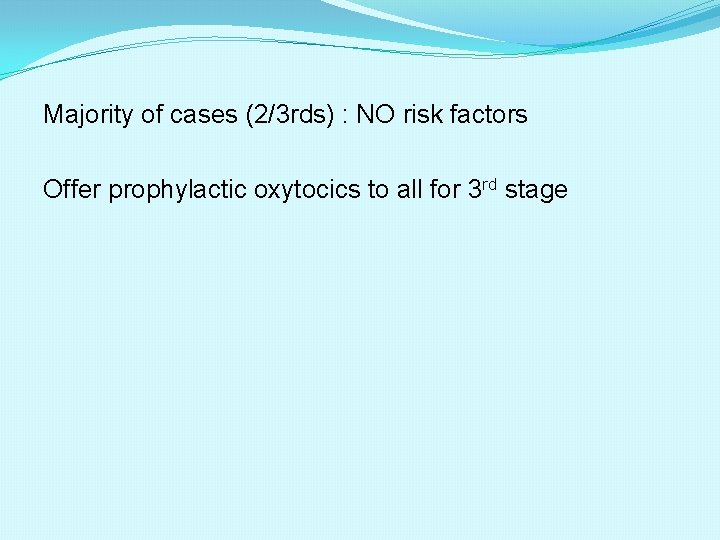 Majority of cases (2/3 rds) : NO risk factors Offer prophylactic oxytocics to all