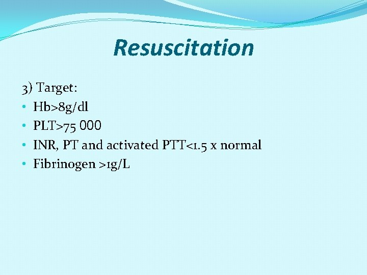 Resuscitation 3) Target: • Hb>8 g/dl • PLT>75 000 • INR, PT and activated