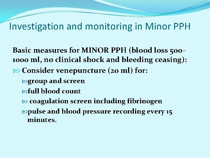Investigation and monitoring in Minor PPH Basic measures for MINOR PPH (blood loss 500–