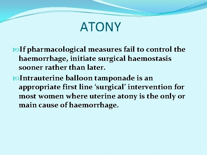 ATONY If pharmacological measures fail to control the haemorrhage, initiate surgical haemostasis sooner rather