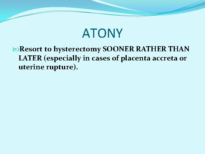 ATONY Resort to hysterectomy SOONER RATHER THAN LATER (especially in cases of placenta accreta