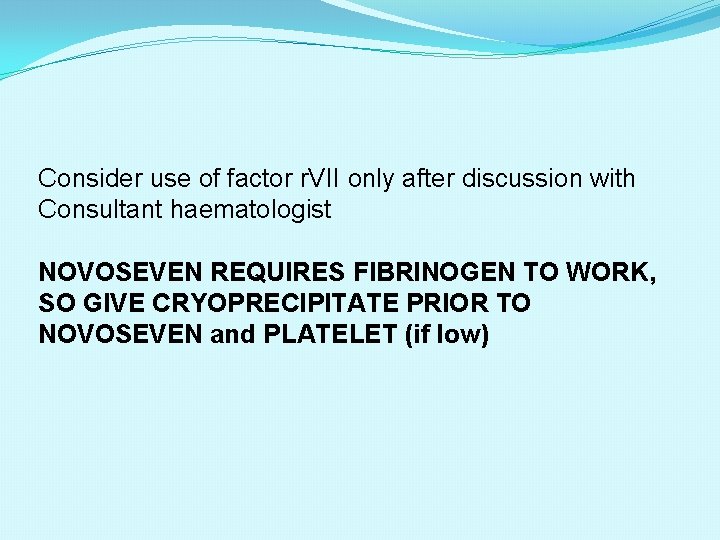 Consider use of factor r. VII only after discussion with Consultant haematologist NOVOSEVEN REQUIRES