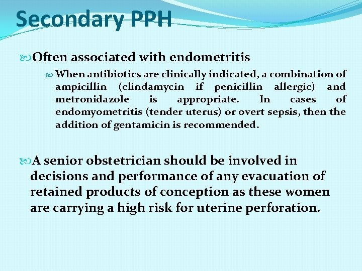 Secondary PPH Often associated with endometritis When antibiotics are clinically indicated, a combination of