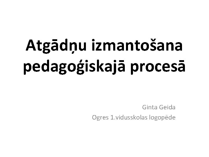 Atgādņu izmantošana pedagoģiskajā procesā Ginta Geida Ogres 1. vidusskolas logopēde 