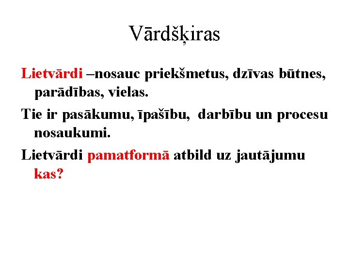 Vārdšķiras Lietvārdi –nosauc priekšmetus, dzīvas būtnes, parādības, vielas. Tie ir pasākumu, īpašību, darbību un