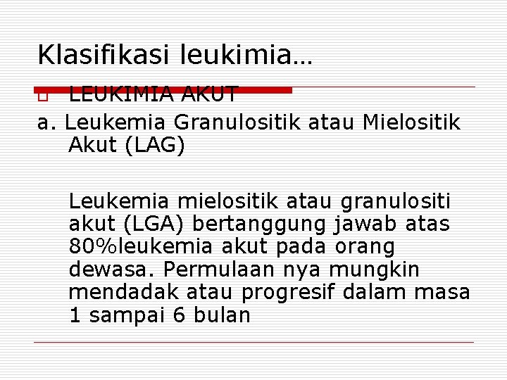 Klasifikasi leukimia… LEUKIMIA AKUT a. Leukemia Granulositik atau Mielositik Akut (LAG) o Leukemia mielositik