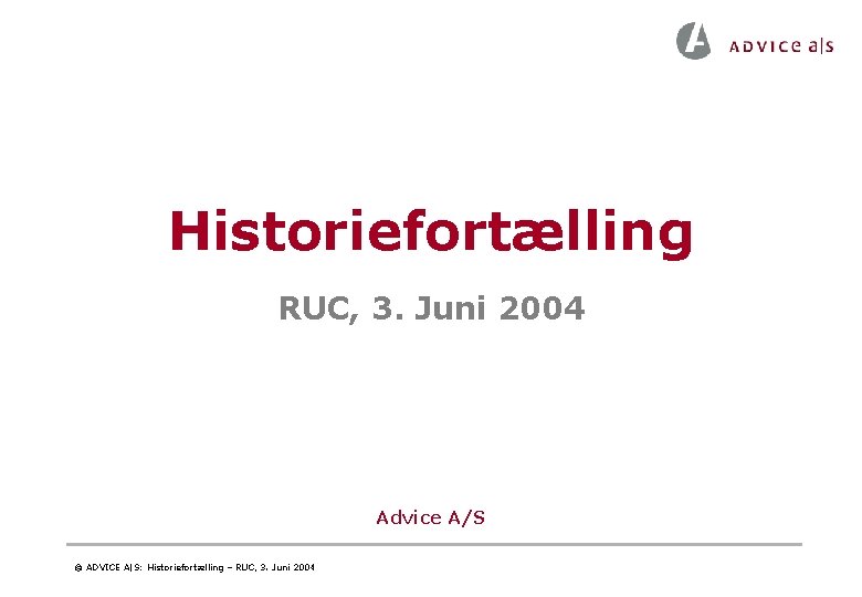 Historiefortælling RUC, 3. Juni 2004 Advice A/S © ADVICE A|S: Historiefortælling – RUC, 3. Historiefortælling RUC, 3. Juni 2004 Advice A/S © ADVICE A|S: Historiefortælling – RUC, 3.