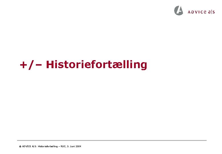 +/– Historiefortælling © ADVICE A|S: Historiefortælling – RUC, 3. Juni 2004 +/– Historiefortælling © ADVICE A|S: Historiefortælling – RUC, 3. Juni 2004