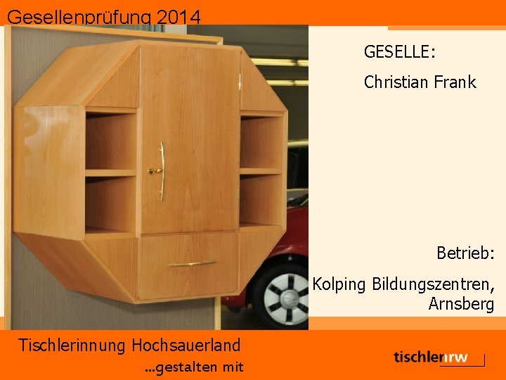 Gesellenprüfung 2014 GESELLE: Christian Frank Betrieb: Kolping Bildungszentren, Arnsberg Tischlerinnung Hochsauerland. . . gestalten