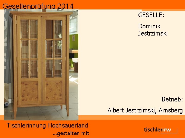 Gesellenprüfung 2014 GESELLE: Dominik Jestrzimski Betrieb: Albert Jestrzimski, Arnsberg Tischlerinnung Hochsauerland. . . gestalten