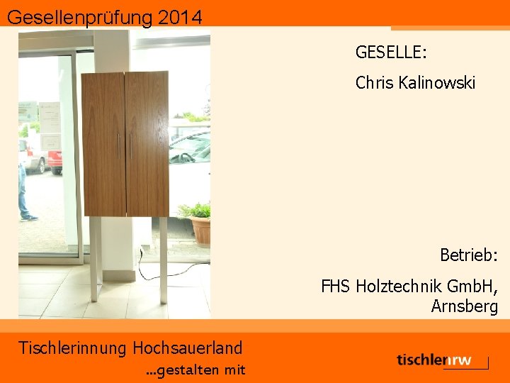 Gesellenprüfung 2014 GESELLE: Chris Kalinowski Betrieb: FHS Holztechnik Gmb. H, Arnsberg Tischlerinnung Hochsauerland. .