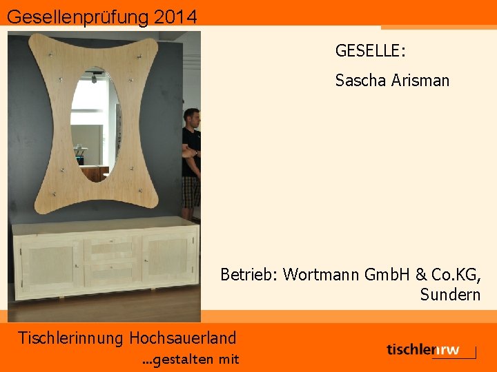 Gesellenprüfung 2014 GESELLE: Sascha Arisman Betrieb: Wortmann Gmb. H & Co. KG, Sundern Tischlerinnung