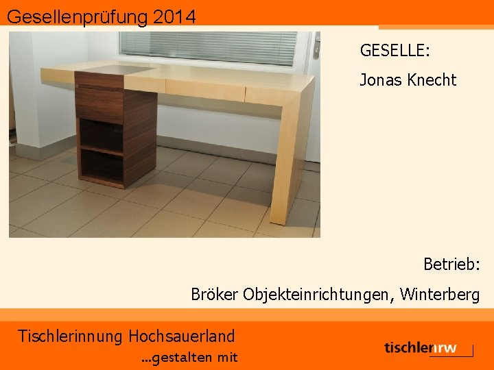 Gesellenprüfung 2014 GESELLE: Jonas Knecht Betrieb: Bröker Objekteinrichtungen, Winterberg Tischlerinnung Hochsauerland. . . gestalten