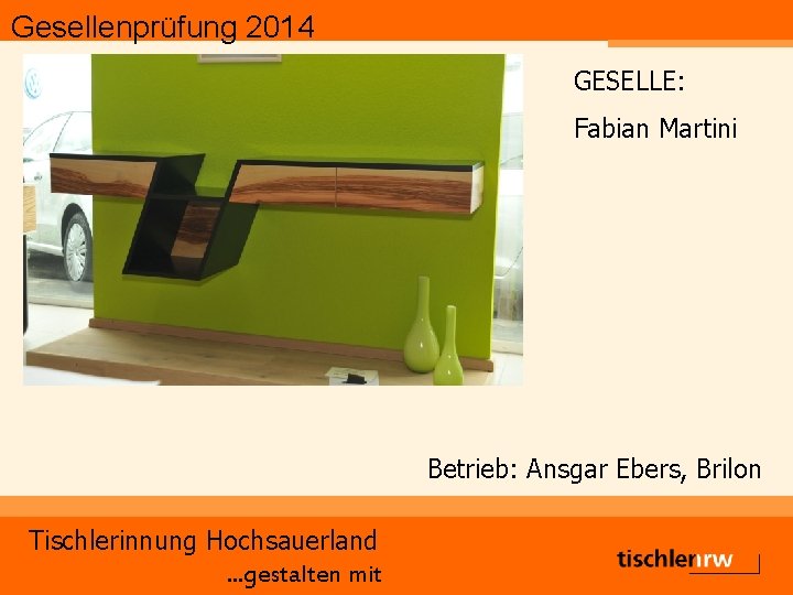 Gesellenprüfung 2014 GESELLE: Fabian Martini Betrieb: Ansgar Ebers, Brilon Tischlerinnung Hochsauerland. . . gestalten