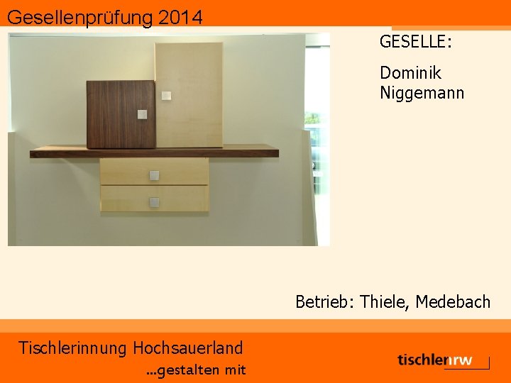 Gesellenprüfung 2014 GESELLE: Dominik Niggemann Betrieb: Thiele, Medebach Tischlerinnung Hochsauerland. . . gestalten mit