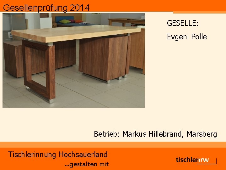 Gesellenprüfung 2014 GESELLE: Evgeni Polle Betrieb: Markus Hillebrand, Marsberg Tischlerinnung Hochsauerland. . . gestalten