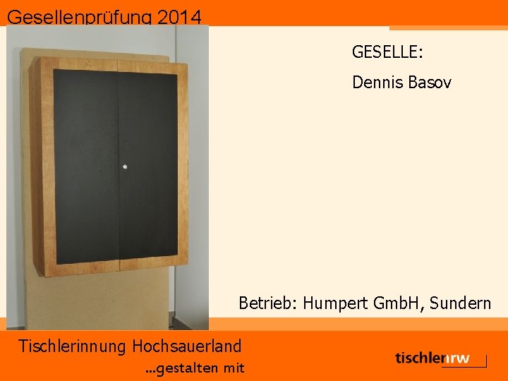 Gesellenprüfung 2014 GESELLE: Dennis Basov Betrieb: Humpert Gmb. H, Sundern Tischlerinnung Hochsauerland. . .