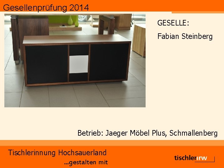 Gesellenprüfung 2014 GESELLE: Fabian Steinberg Betrieb: Jaeger Möbel Plus, Schmallenberg Tischlerinnung Hochsauerland. . .
