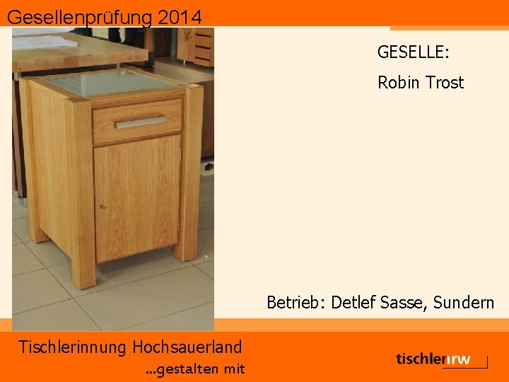 Gesellenprüfung 2014 GESELLE: Robin Trost Betrieb: Detlef Sasse, Sundern Tischlerinnung Hochsauerland. . . gestalten