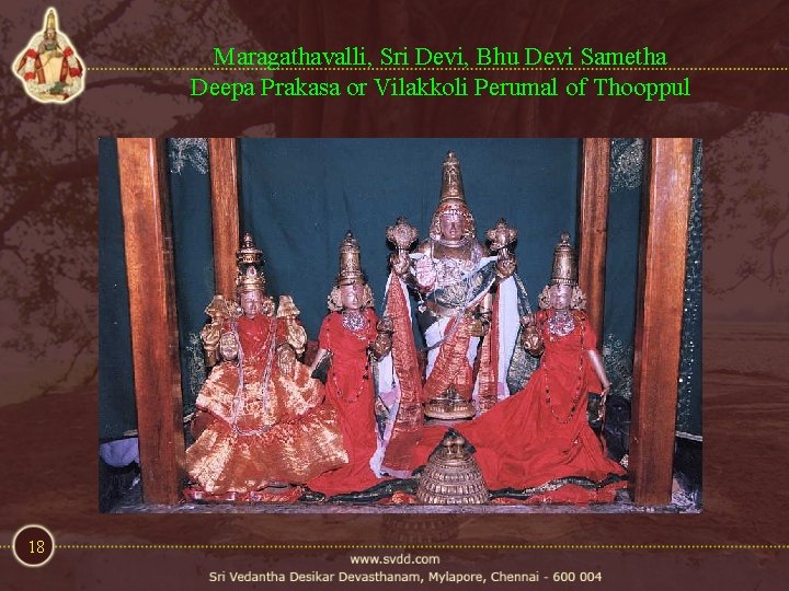 Maragathavalli, Sri Devi, Bhu Devi Sametha Deepa Prakasa or Vilakkoli Perumal of Thooppul 18 Maragathavalli, Sri Devi, Bhu Devi Sametha Deepa Prakasa or Vilakkoli Perumal of Thooppul 18