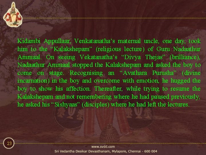 Kidambi Appullaar, Venkatanatha’s maternal uncle, one day, took him to the “Kalakshepam” (religious lecture) Kidambi Appullaar, Venkatanatha’s maternal uncle, one day, took him to the “Kalakshepam” (religious lecture)