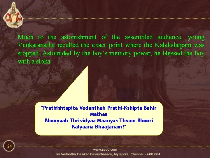 Much to the astonishment of the assembled audience, young Venkatanatha recalled the exact point Much to the astonishment of the assembled audience, young Venkatanatha recalled the exact point