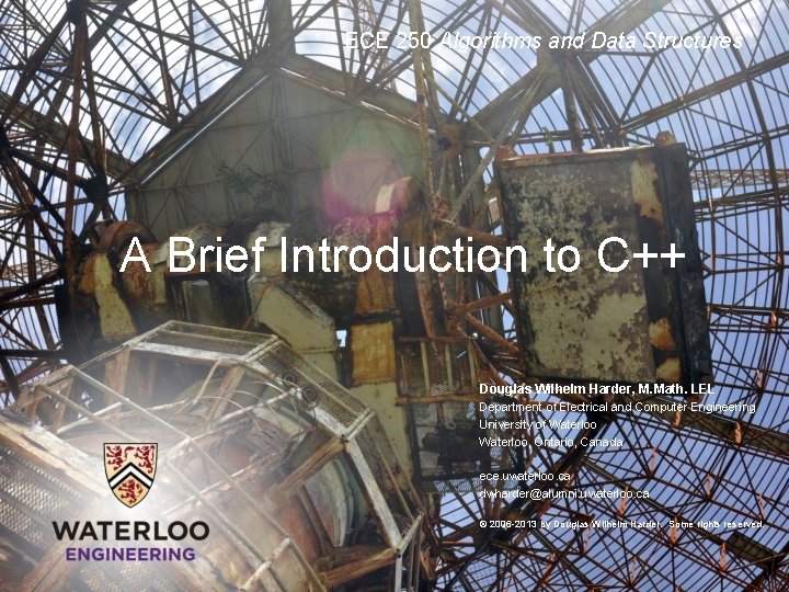 ECE 250 Algorithms and Data Structures A Brief Introduction to C++ Douglas Wilhelm Harder,