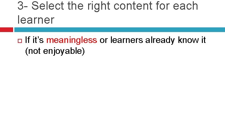 3 - Select the right content for each learner If it’s meaningless or learners