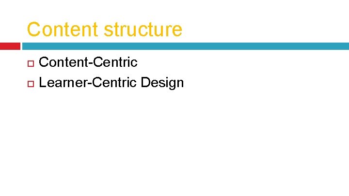 Content structure Content-Centric Learner-Centric Design 