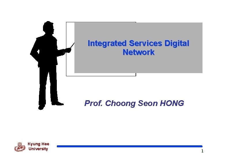 Integrated Services Digital Network Prof. Choong Seon HONG Kyung Hee University 1 