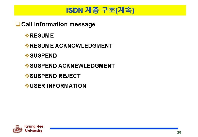 ISDN 계층 구조(계속) q. Call Information message v. RESUME ACKNOWLEDGMENT v. SUSPEND ACKNEWLEDGMENT v.