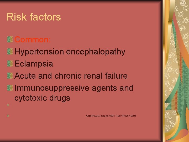 Risk factors Common: Hypertension encephalopathy Eclampsia Acute and chronic renal failure Immunosuppressive agents and