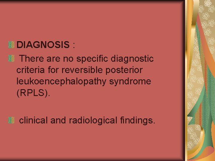 DIAGNOSIS : There are no specific diagnostic criteria for reversible posterior leukoencephalopathy syndrome (RPLS).