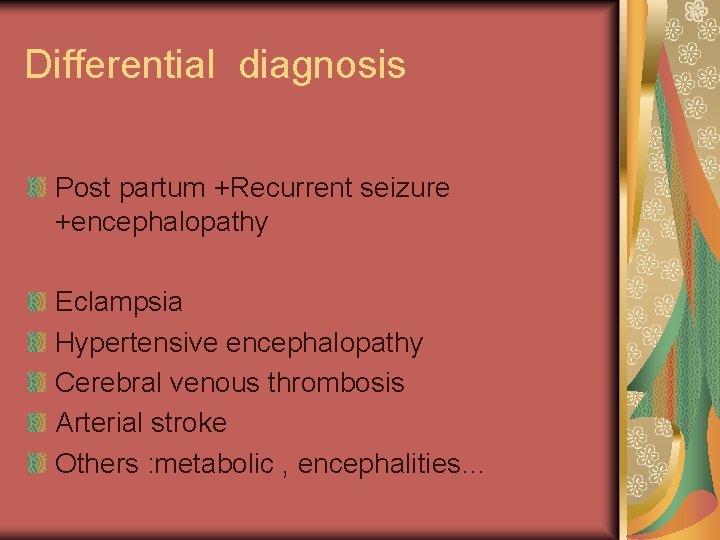 Differential diagnosis Post partum +Recurrent seizure +encephalopathy Eclampsia Hypertensive encephalopathy Cerebral venous thrombosis Arterial