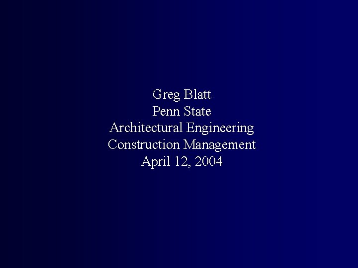 Greg Blatt Penn State Architectural Engineering Construction Management April 12, 2004 