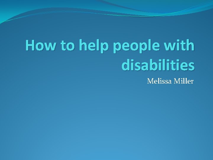 How to help people with disabilities Melissa Miller 