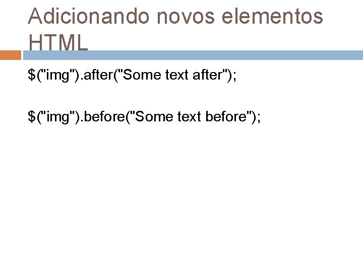 Adicionando novos elementos HTML $("img"). after("Some text after"); $("img"). before("Some text before"); 