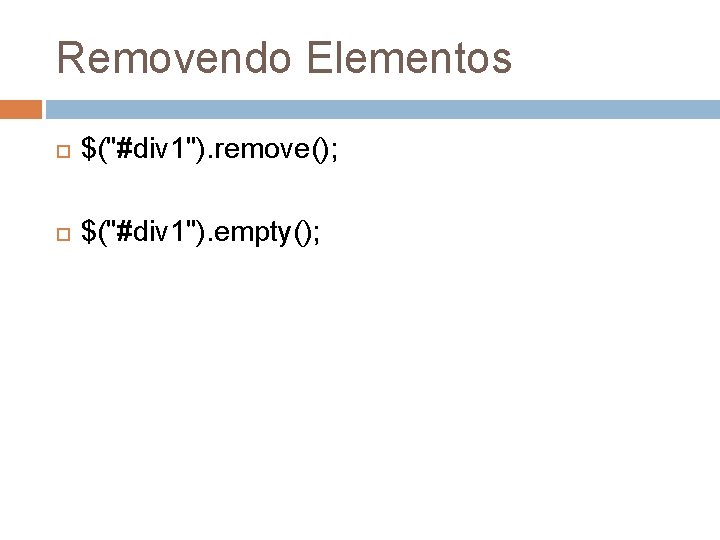 Removendo Elementos $("#div 1"). remove(); $("#div 1"). empty(); 