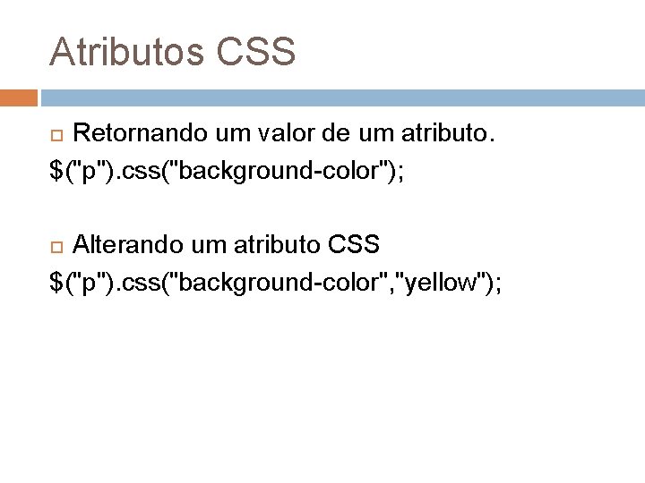 Atributos CSS Retornando um valor de um atributo. $("p"). css("background-color"); Alterando um atributo CSS