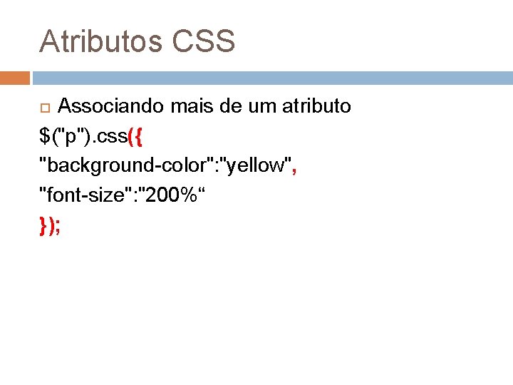 Atributos CSS Associando mais de um atributo $("p"). css({ "background-color": "yellow", "font-size": "200%“ });